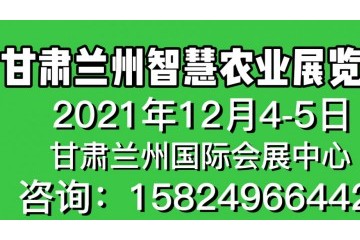 2021甘肃（兰州）智慧农业展览会 甘肃智慧农业应用与发展论坛、 甘肃高标准农田建设交流对接会、甘肃农联社海量农产品采购节、甘肃农技示范展览展示会、甘肃省用肥用药工作研讨会