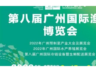 第八届广州国际渔博会 2022年广州预制菜产业大会及展览会 2022年广州国际水产养殖展览会 第八届广州国际冷链设备暨生鲜配送展览会