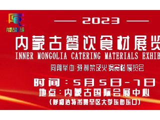 2023第三届内蒙古餐饮食材展览会（暨预制菜与火锅食材展览会） 内蒙古预制菜与火锅食材展览会